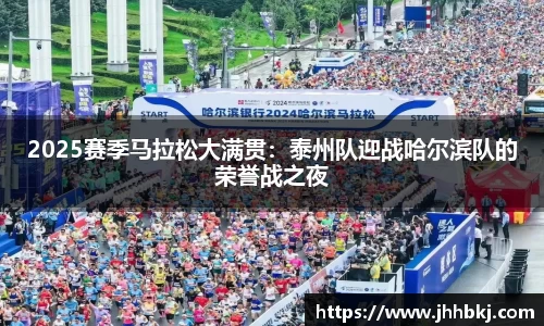 2025赛季马拉松大满贯：泰州队迎战哈尔滨队的荣誉战之夜