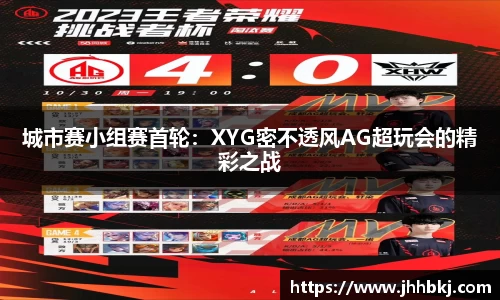 城市赛小组赛首轮：XYG密不透风AG超玩会的精彩之战