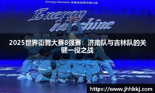 2025世界街舞大赛8强赛：济南队与吉林队的关键一役之战