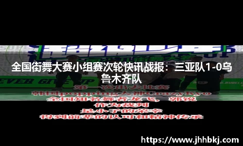 全国街舞大赛小组赛次轮快讯战报：三亚队1-0乌鲁木齐队