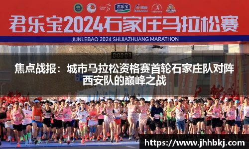 焦点战报：城市马拉松资格赛首轮石家庄队对阵西安队的巅峰之战