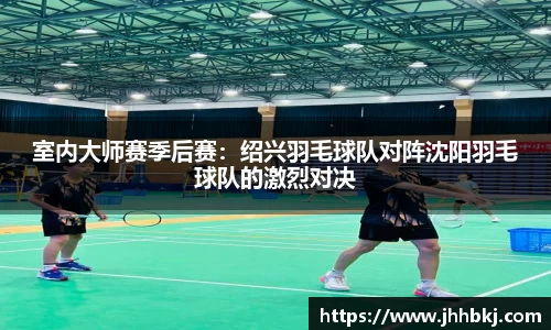 室内大师赛季后赛：绍兴羽毛球队对阵沈阳羽毛球队的激烈对决