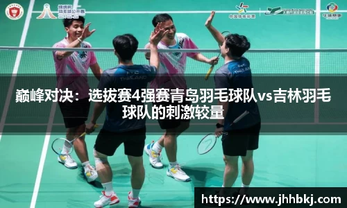 巅峰对决：选拔赛4强赛青岛羽毛球队vs吉林羽毛球队的刺激较量