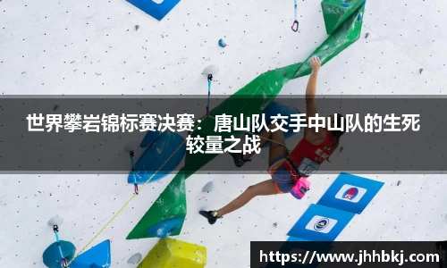 世界攀岩锦标赛决赛：唐山队交手中山队的生死较量之战