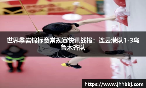 世界攀岩锦标赛常规赛快讯战报：连云港队1-3乌鲁木齐队
