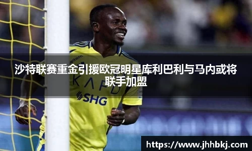 沙特联赛重金引援欧冠明星库利巴利与马内或将联手加盟