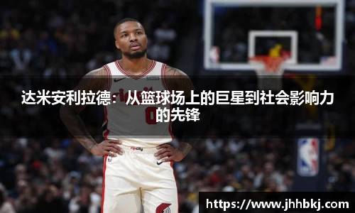 达米安利拉德：从篮球场上的巨星到社会影响力的先锋