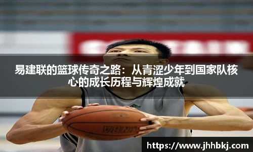 易建联的篮球传奇之路：从青涩少年到国家队核心的成长历程与辉煌成就
