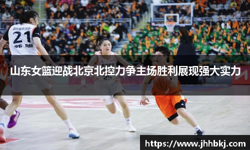 山东女篮迎战北京北控力争主场胜利展现强大实力