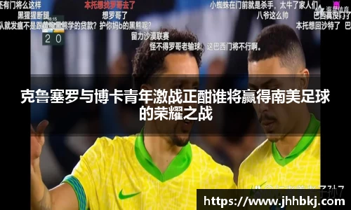 克鲁塞罗与博卡青年激战正酣谁将赢得南美足球的荣耀之战